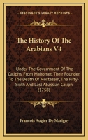The History Of The Arabians V4: Under The Government Of The Caliphs, From Mahomet, Their Founder, To The Death Of Mostazem, The Fifty-Sixth And Last Abassian Caliph 1165119064 Book Cover