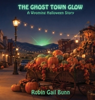 The Ghost Town Glow: A Wyoming Halloween Story 1961835223 Book Cover