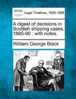 A Digest of Decisions in Scottish Shipping Cases, 1865-90, with Notes 1240033702 Book Cover