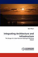 Integrating Architecture and Infrastructure: The Design of a Solar-Powered Hydrogen Refueling Station 3843363773 Book Cover