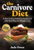 The Carnivore Diet: A Meat Eating Guide for Beginners with Meal Plan for Weight Loss 1675537291 Book Cover