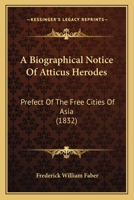 A Biographical Notice of Atticus Herodes, Prefect of the Free Cities of Asia [by F.W. Faber] 1017491151 Book Cover