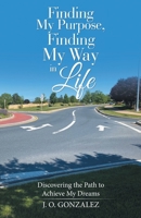 Finding My Purpose, Finding My Way in Life: Discovering the Path to Achieve My Dreams 1664251316 Book Cover