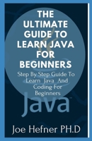 THE ULTIMATE GUIDE TO LEARN JAVA FOR BEGINNERS: Step By Step Guide To Learn Java And Coding For Beginners B091JLZ6Y9 Book Cover