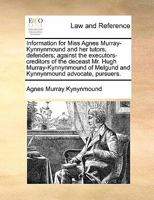 Information for Miss Agnes Murray-Kynnynmound and her tutors, defenders; against the executors-creditors of the deceast Mr. Hugh Murray-Kynnynmound of Melgund and Kynnynmound advocate, pursuers. 1170839193 Book Cover