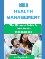 Child Health Management: The Ultimate Guide to Child Health Management B0C1DJ42XT Book Cover