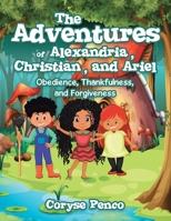 The Adventures of Alexandria, Christian, and Ariel: Obedience, Thankfulness, and Forgiveness 1664216383 Book Cover