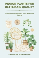 Indoor Plants for Better Air Quality: The Best Houseplants for a Healthier Home B0F2GJY4QQ Book Cover