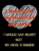 I Love You With All Of My Arse I Would Say Heart But My Arse is Bigger: Wide Ruled Lined Paper Notebook Journal For School Office or Home School College Cute Wide Ruled 8.5 x 11 in 120 Page 1660746507 Book Cover