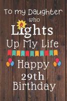 To My Daughter Who Lights Up My Life Happy 29th Birthday: 29 Year Old Birthday Gift Journal / Notebook / Diary / Unique Greeting Card Alternative 1083176552 Book Cover