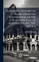 A General History of Rome; From the Foundation of the City to the Fall of Augustulus, B.C. 753-A.D. 476 136232504X Book Cover