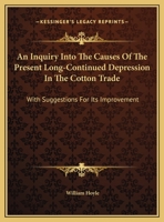 An Inquiry Into The Causes Of The Present Long-Continued Depression In The Cotton Trade: With Suggestions For Its Improvement 0548305757 Book Cover