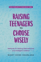 Raising Teenagers to Choose Wisely: Methods for Raising Well-behaved and Intelligent Children (Toddlers to Teens) 1914055594 Book Cover