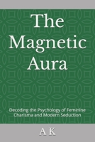 The Magnetic Aura: Decoding the Psychology of Feminine Charisma and Modern Seduction B0GWWVKY5D Book Cover