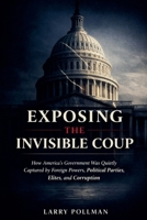 Exposing the Invisible Coup: How America's Government Was Quietly Captured by Foreign Powers, Political Parties, Elites, and Corruption B0GJBVY671 Book Cover