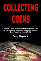 Collecting Coins: A Beginner's Guide to Collecting Rare and Valuable Coins for Your Collection and Grading and Looking After the Coins Properly for Fun and Profit 1661390269 Book Cover