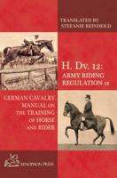 H. DV. 12 German Cavalry Manual: On the Training Horse and Rider 0933316518 Book Cover
