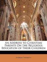 An Address To Christian Parents On The Religious Education Of Their Children 1166433900 Book Cover