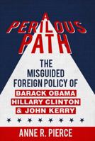 A Perilous Path: The Misguided Foreign Policy of Barack Obama, Hillary Clinton and John Kerry 1682610586 Book Cover