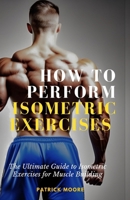 How to Perform Isometric Exercises: The Ultimate Guide to Isometric Exercises for Muscle Building B0C2RM92ZB Book Cover