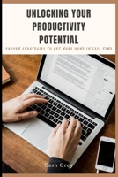 Unlocking Your Productivity Potential: Proven Strategies to Get More Done in Less Time B0BTNZ8X7J Book Cover