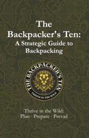 The Backpacker’s Ten: A Strategic Guide to Backpacking: Thrive in the Wild: Plan, Prepare, Prevail B0F19J9D2W Book Cover