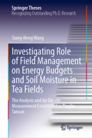 Investigating Role of Field Management on Energy Budgets and Soil Moisture in Tea Fields: The Analysis and An On-site Measurement Established in Pinglin, Taiwan (Springer Theses) 9819566975 Book Cover