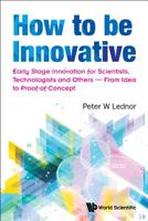How to be Innovative: Early Stage Innovation for Scientists, Technologists and Others ― From Idea to Proof-of-Concept 9813222034 Book Cover