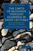 The Limits of Religious Thought Examined: In Eight Lectures, Preached Before the University of Oxford, in the Year MDCCCLVIII .. 1276423055 Book Cover