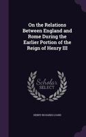 On The Relations Between England And Rome: During The Earlier Portion Of The Reign Of Henry III 1120664624 Book Cover