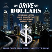 The Drive for Dollars: How Fiscal Politics Shaped Urban Freeways and Transformed American Cities B0CLNC763K Book Cover