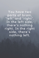 You have two parts of brain, 'left' and 'right'. In the left side, there's nothing right. In the right side, there's nothing left.: Wide Lined ( 6 x 9 ... 6" x 9”, style cover, perfect bound notebook. 1699933847 Book Cover