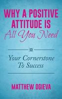 Why A Positive Attitude Is All You Need: Your Cornerstone To Success 1532705964 Book Cover