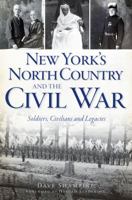 New York's North Country and the Civil War: Soldiers, Civilians and Legacies 1609496515 Book Cover