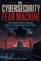 Cybersecurity Fear Machine : How Inflated Threats Hijacked America's Critical Infrastructure Policy 1972842013 Book Cover