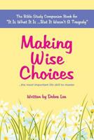 Making Wise Choices...the Most Important Life Skill to Master: The Bible Study Companion Book for "it Is What It Is ...But It Wasn't a Tragedy" 1514191725 Book Cover