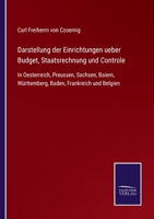 Darstellung Der Einrichtungen Ueber Budget, Staatsrechnung Und Controle in Oesterreich, Preussen, Sachsen, Baiern, W�rttemberg, Baden, Frankreich Und Belgien (Classic Reprint) 3752548681 Book Cover