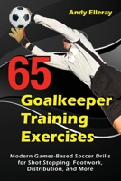 65 Goalkeeper Training Exercises: Modern Games-Based Soccer Drills for Shot Stopping, Footwork, Distribution, and More 1910773441 Book Cover