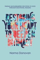 Restoring Your Heart to Deepen Intimacy: Finding Wholehearted Devotion to God Through Emotional Healing 1626601607 Book Cover