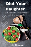 Diet Your Daughter: Cultivate healthy habits and body positivity in teenage girls. B0CDNMBHVR Book Cover