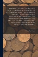Syracusan "medallions": and their engravers in the light of recent finds, with observations on the chronology and historical occasions of the Syracusan ... of the fifth and fourth centuries B.C 1018854541 Book Cover