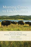 Morning Comes to Elk Mountain: Dispatches from the Wichita Mountains Wildlife Refuge (Southwestern Nature Writing Series) 1574415271 Book Cover