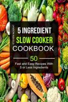 5 Ingredient Slow Cooker Cookbook: 50 Fast And Easy Recipes With 5 or Less Ingredients (Slow Cooking Recipes) 198671716X Book Cover