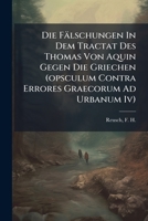 Die Falschungen in Dem Tractat Des Thomas Von Aquin Gegen Die Griechen (Opsculum Contra Errores Graecorum Ad Urbanum IV) 1246048086 Book Cover