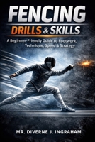FENCING DRILLS & SKILLS: A Beginner-Friendly Guide to Footwork, Technique, Speed & Strategy (SPORTS Drills & Skills) B0GR5KC85V Book Cover