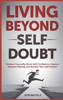 Living Beyond Self Doubt: Conquer Insecurity, Boost Self Confidence, Improve Decision Making, and Reclaim Your Self Esteem 1980642753 Book Cover