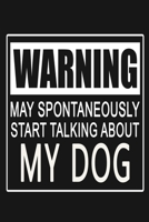 Warning - May Spontaneously Start Talking About My Dog: Funny Pet Journal Notebook, 6 x 9 Inches,120 Lined Writing Pages, Matte Finish 1713277476 Book Cover