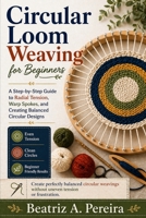 CIRCULAR LOOM WEAVING FOR BEGINNERS: A step-by-step approach to radial tension, warp spokes, and off-loom transitions B0GZBXLZHL Book Cover