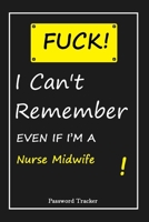 FUCK I Can't Remember EVEN IF I'M A Nurse Midwife: An Organizer for All Your Passwords and Shity Shit with Unique Touch Password Tracker 120 Pages(6''x9'') Gift for Woman, Gift from Husband, Gift for  1655682865 Book Cover