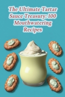 The Ultimate Tartar Sauce Treasury: 100 Mouthwatering Recipes B0CFCTQBTT Book Cover